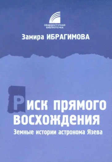 Замира Ибрагимова - Риск прямого восхождения. Земные истории астронома Язева. Документальная повесть Замира Ибрагимова - Риск прямого восхождения. Земные истории астронома Язева. Документальная повесть обложка книги