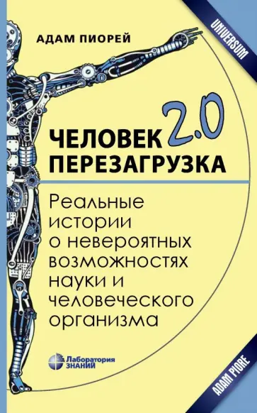 Адам Пиорей - Человек 2.0. Перезагрузка. Реальные истории о невероятных возможностях науки и человеческого организ Адам Пиорей - Человек 2.0. Перезагрузка. Реальные истории о невероятных возможностях науки и человеческого организ обложка книги