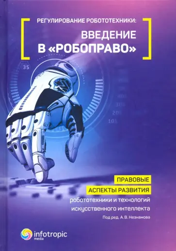 Незнамов, Архипов - Регулирование робототехники: введение в "робоправо". Правовые аспекты развития робототехники и техн. обложка книги