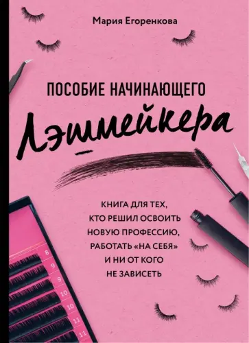 Мария Егоренкова - Пособие начинающего лэшмейкера. Книга для тех, кто решил освоить новую профессию, работать "на себя" обложка книги