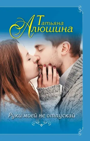 Татьяна Алюшина - Руки моей не отпускай обложка книги