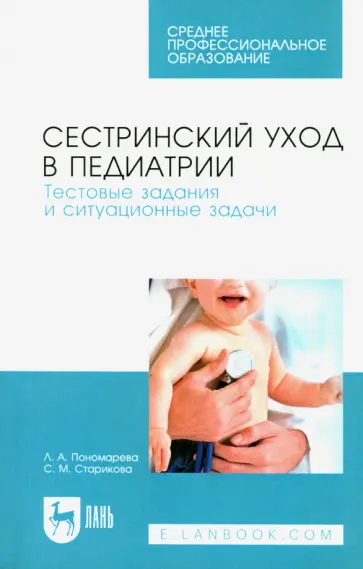 Пономарева, Старикова - Сестринский уход в педиатрии. Тестовые задания и ситуационные задачи. Учебное пособие для СПО Пономарева, Старикова - Сестринский уход в педиатрии. Тестовые задания и ситуационные задачи. Учебное пособие для СПО обложка книги