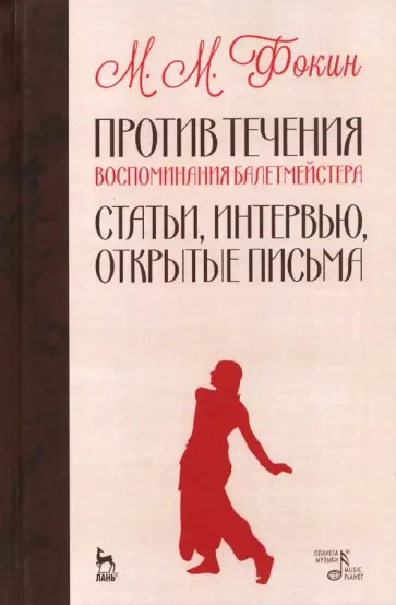 Михаил Фокин - Против течения. Воспоминания балетмейстера. Статьи, интервью, открытые письма обложка книги