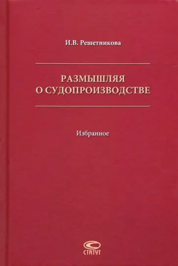 Ирина Решетникова - Размышляя о судопроизводстве. Избранное Ирина Решетникова - Размышляя о судопроизводстве. Избранное обложка книги