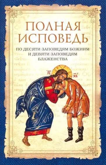 Полная исповедь по десяти заповедям Божиим и девяти заповедям Блаженства Полная исповедь по десяти заповедям Божиим и девяти заповедям Блаженства обложка книги