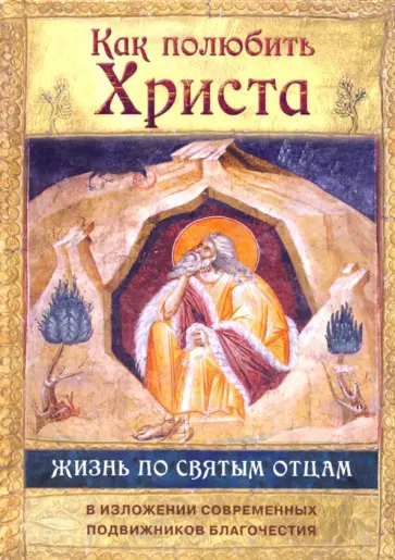 Преподобный, Праведный - Как полюбить Христа. Жизнь по творениям святых отцов, на примерах и в изложении совр. подвижников Преподобный, Праведный - Как полюбить Христа. Жизнь по творениям святых отцов, на примерах и в изложении совр. подвижников обложка книги