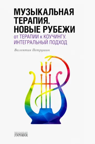 Валентин Петрушин - Музыкальная терапия. Новые рубежи: От терапии к коучингу. Интегральный подход. Учебное пособие обложка книги