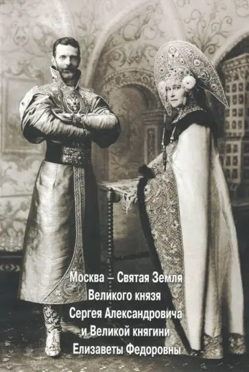 Москва - Святая земля Великого князя Сергея Александровича и Великой княгини Елизаветы Федоровны обложка книги