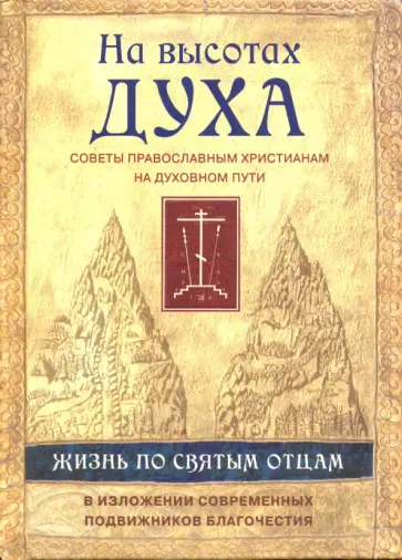 Игумен, Архимандрит - На высотах духа. Жизнь по творениям святых отцов, на примерах и в изложении современных подвижников Игумен, Архимандрит - На высотах духа. Жизнь по творениям святых отцов, на примерах и в изложении современных подвижников обложка книги