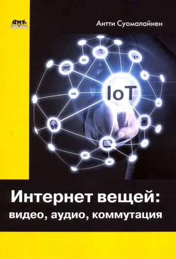 Антти Суомалайнен - Интернет вещей. Видео, аудио, коммутация обложка книги