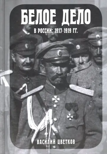 Василий Цветков - Белое дело в России. 1917-1919 гг. Василий Цветков - Белое дело в России. 1917-1919 гг. обложка книги