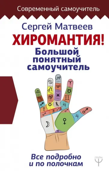 Сергей Матвеев - Хиромантия. Большой понятный самоучитель. Всё подробно и по полочкам Сергей Матвеев - Хиромантия. Большой понятный самоучитель. Всё подробно и по полочкам обложка книги