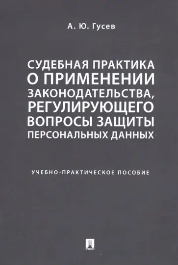 Алексей Гусев - Судебная практика о применении законодательства, регулирующего вопросы защиты персональных данных обложка книги