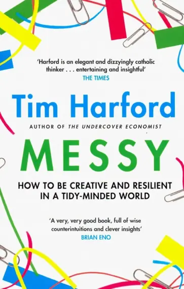 Tim Harford - Messy. How to Be Creative and Resilient in a Tidy-Minded World Tim Harford - Messy. How to Be Creative and Resilient in a Tidy-Minded World обложка книги