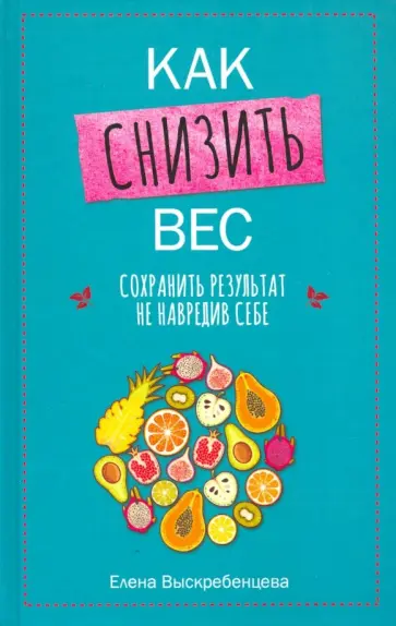 Елена Выскребенцева - Как снизить вес, сохранить результат, не навредив себе Елена Выскребенцева - Как снизить вес, сохранить результат, не навредив себе обложка книги
