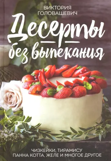 Виктория Головашевич - Десерты без выпекания. Чизкейки, тирамису, панна котта, желе и многое другое обложка книги