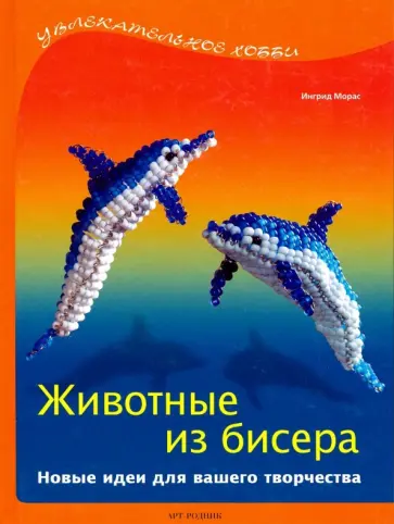 Ингрид Морас - Животные из бисера. Новые идеи для вашего творчества Ингрид Морас - Животные из бисера. Новые идеи для вашего творчества обложка книги