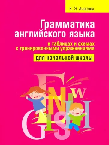 Ксения Ачасова - Грамматика английского языка в таблицах и схемах с тренировочными упражнениями. Для начальной школы Ксения Ачасова - Грамматика английского языка в таблицах и схемах с тренировочными упражнениями. Для начальной школы обложка книги