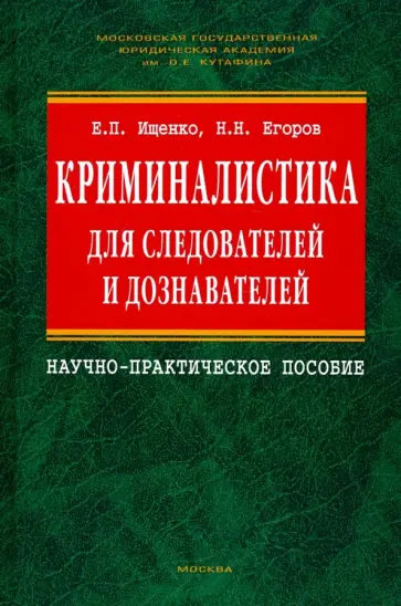 Ищенко, Егоров - Криминалистика для следователей и дознавателей. Научно-практическое пособие Ищенко, Егоров - Криминалистика для следователей и дознавателей. Научно-практическое пособие обложка книги