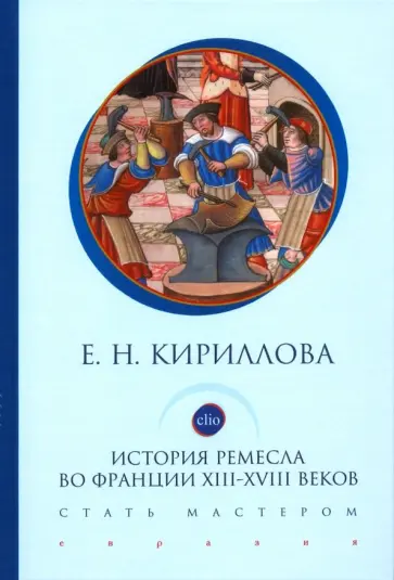 Екатерина Кириллова - История ремесла во Франции ХIII-ХVIII веков. Стать мастером обложка книги