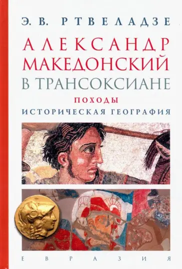 Эдвард Ртвеладзе - Александр Македонский в Трансоксиане. Походы. Историческая география обложка книги