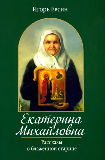 Игорь Евсин - Екатерина Михайловна. Рассказы о блаженной старице Игорь Евсин - Екатерина Михайловна. Рассказы о блаженной старице обложка книги