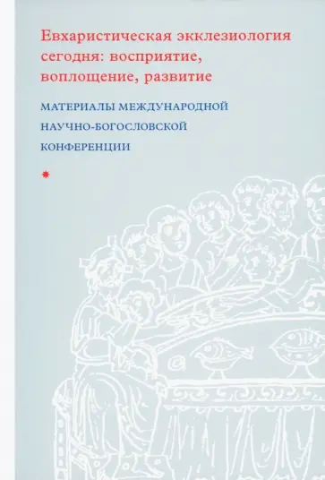 Евхаристическая экклезиология сегодня. Восприятие, воплощение, развитие Евхаристическая экклезиология сегодня. Восприятие, воплощение, развитие обложка книги