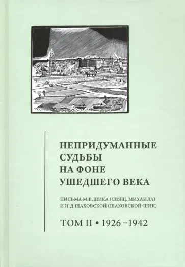Непридуманные судьбы на фоне ушедшего века. Письма М. В. Шика (священника Михаила). Том 2 Непридуманные судьбы на фоне ушедшего века. Письма М. В. Шика (священника Михаила). Том 2 обложка книги