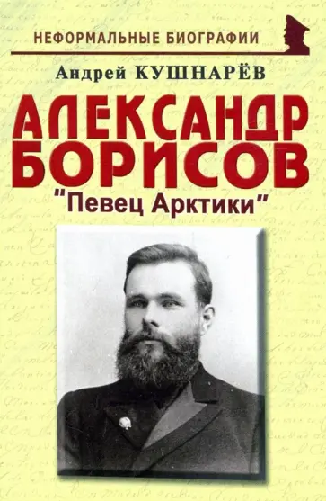 Андрей Кушнарев - Александр Борисов: Певец Арктики Андрей Кушнарев - Александр Борисов: Певец Арктики обложка книги