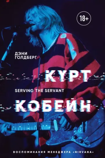 Дэнни Голдберг - Курт Кобейн. Serving the Servant. Воспоминания менеджера "Nirvana" обложка книги
