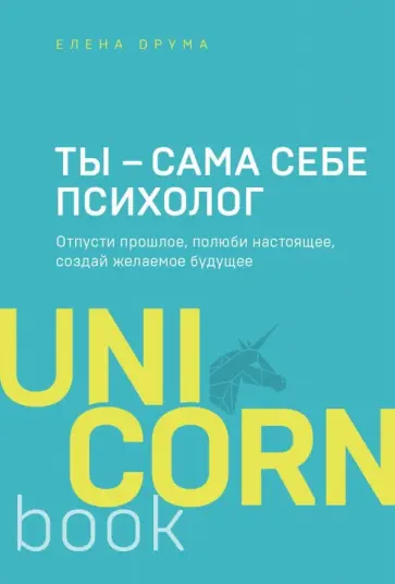 Елена Друма - Ты - сама себе психолог. Отпусти прошлое, полюби настоящее, создай желаемое будущее обложка книги