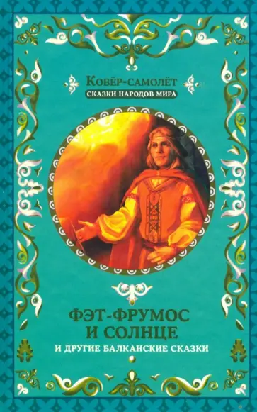 Фэт-Фрумос и солнце и другие балканские сказки обложка книги