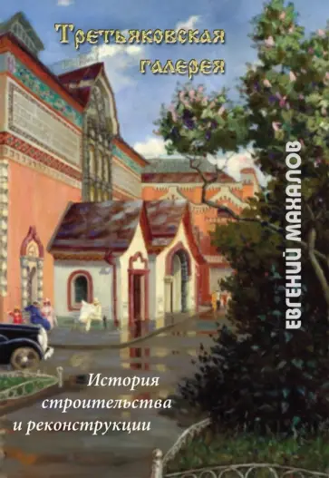 Евгений Махалов - Третьяковская галерея: история строительства и реконструкции Евгений Махалов - Третьяковская галерея: история строительства и реконструкции обложка книги
