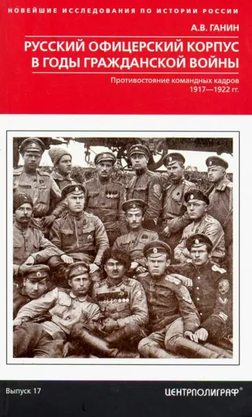 Андрей Ганин - Русский офицерский корпус в годы Гражданской войны. Противостояние командных кадров. 1917-1922 гг. Андрей Ганин - Русский офицерский корпус в годы Гражданской войны. Противостояние командных кадров. 1917-1922 гг. обложка книги