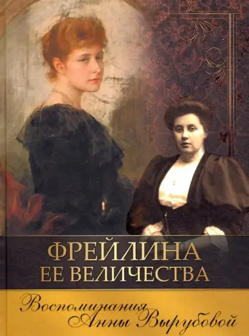 Анна Вырубова - Фрейлина Ее Величества. Воспоминания Анны Вырубовой обложка книги