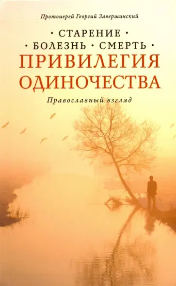 Георгий Протоиерей - Привилегия одиночества. Старение, болезнь, смерть. Православный взгляд Георгий Протоиерей - Привилегия одиночества. Старение, болезнь, смерть. Православный взгляд обложка книги