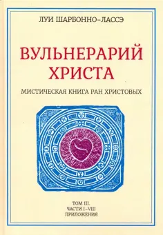 Луи Шарбонно-Лассе - Вульнерарий Христа. Мистическая книга ран Христовых. Том III. Части I-VIII обложка книги