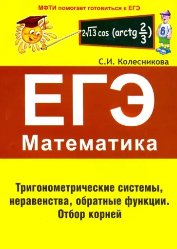 Софья Колесникова - ЕГЭ. Математика. Тригонометрические системы, неравенства, обратные функции. Отбор корней Софья Колесникова - ЕГЭ. Математика. Тригонометрические системы, неравенства, обратные функции. Отбор корней обложка книги