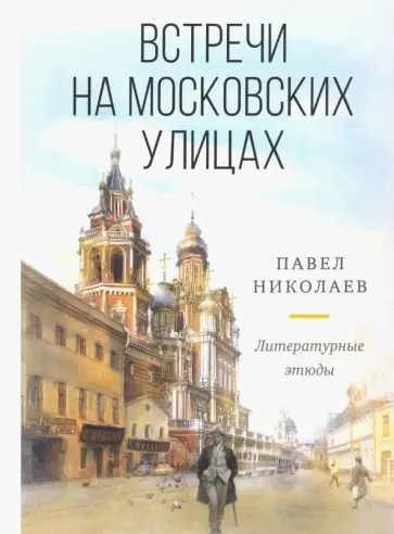 Павел Николаев - Встречи на московских улицах : литературные этюды обложка книги