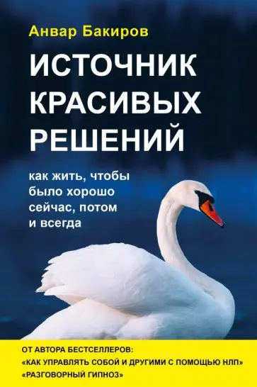 Анвар Бакиров - Источник красивых решений. Как жить, чтобы было хорошо сейчас, потом и всегда Анвар Бакиров - Источник красивых решений. Как жить, чтобы было хорошо сейчас, потом и всегда обложка книги