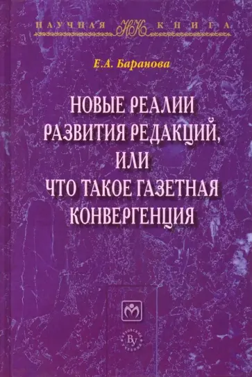 Екатерина Баранова - Новые реалии развития редакций, или Что такое газетная конвергенция Екатерина Баранова - Новые реалии развития редакций, или Что такое газетная конвергенция обложка книги
