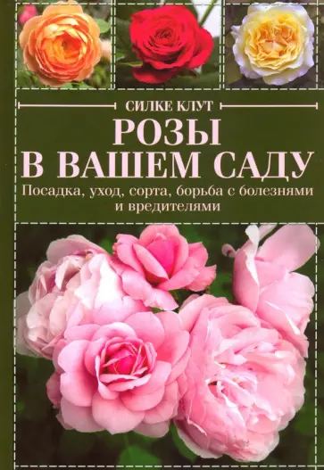 Силке Клут - Розы в вашем саду. Посадка, уход, сорта, борьба с болезнями и вредителями обложка книги