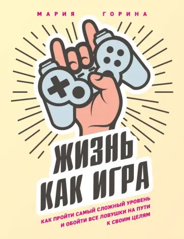 Мария Горина - Жизнь как игра. Как пройти самый сложный уровень и обойти все ловушки на пути к своим целям Мария Горина - Жизнь как игра. Как пройти самый сложный уровень и обойти все ловушки на пути к своим целям обложка книги