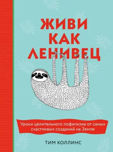 Тим Коллинс - Живи как ленивец. Уроки целительного пофигизма от самых счастливых созданий на Земле Тим Коллинс - Живи как ленивец. Уроки целительного пофигизма от самых счастливых созданий на Земле обложка книги