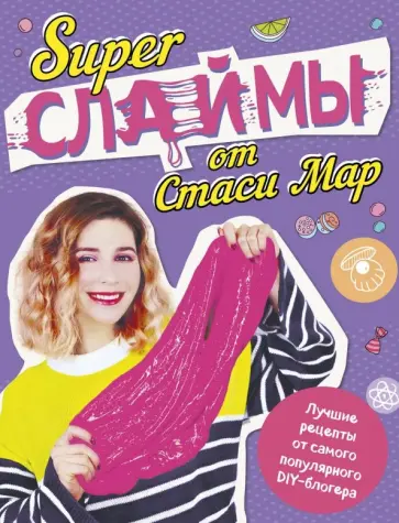 Стася Мар - SUPER СЛАЙМЫ от Стаси Мар. Лучшие рецепты от самого популярного DIY- блогера Стася Мар - SUPER СЛАЙМЫ от Стаси Мар. Лучшие рецепты от самого популярного DIY- блогера обложка книги