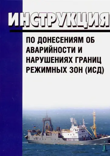 Инструкция по донесениям об аварийности и нарушениях границ режимных зон (ИСД) Инструкция по донесениям об аварийности и нарушениях границ режимных зон (ИСД) обложка книги