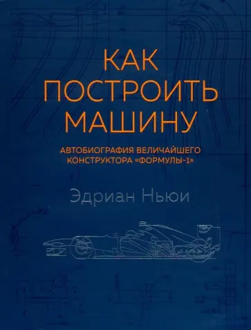Эдриан Ньюи - Как построить машину (автобиография величайшего конструктора "Формулы-1") Эдриан Ньюи - Как построить машину (автобиография величайшего конструктора "Формулы-1") обложка книги