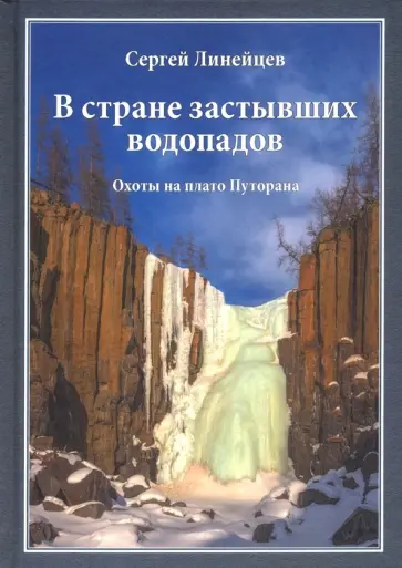 Сергей Линейцев - В стране застывших водопадов. Охоты на плато Путорана обложка книги