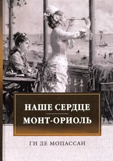 Ги Мопассан - Наше сердце. Монт-Ориоль Ги Мопассан - Наше сердце. Монт-Ориоль обложка книги