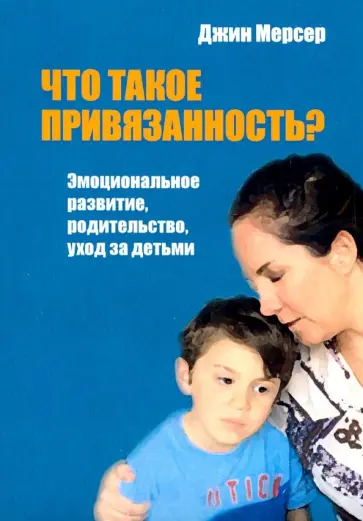 Джин Мерсер - Что такое привязанность? Эмоциональное развитие, родительство, уход за детьми обложка книги